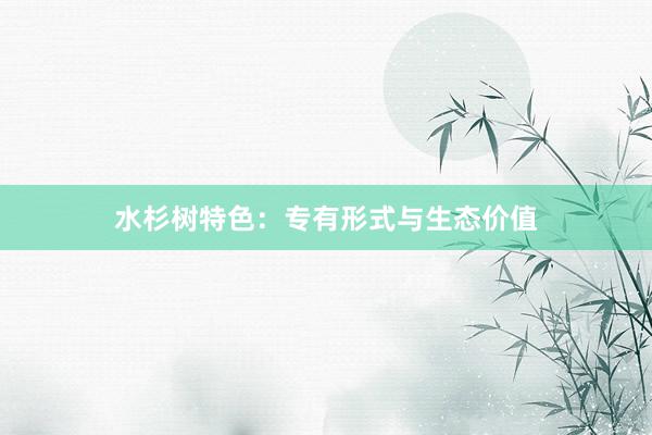 水杉树特色：专有形式与生态价值